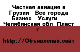 Частная авиация в Грузии - Все города Бизнес » Услуги   . Челябинская обл.,Пласт г.